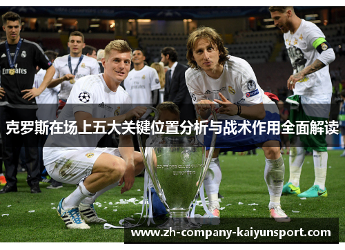 克罗斯在场上五大关键位置分析与战术作用全面解读