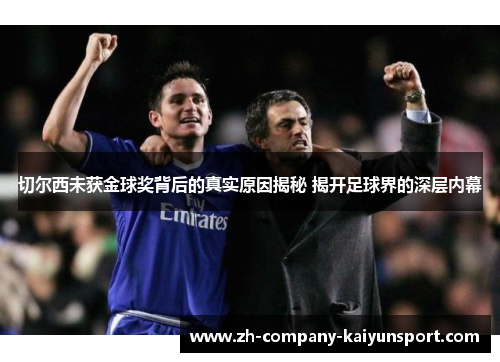 切尔西未获金球奖背后的真实原因揭秘 揭开足球界的深层内幕