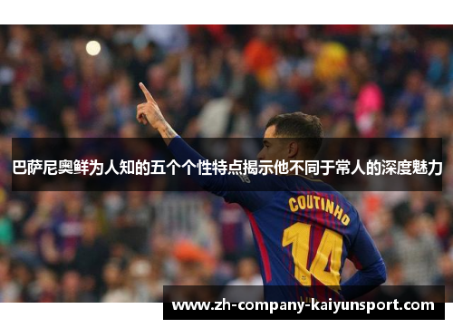 巴萨尼奥鲜为人知的五个个性特点揭示他不同于常人的深度魅力 巴萨尼奥鲜为人知的五个个性特点揭示他不同于常人的深度魅力