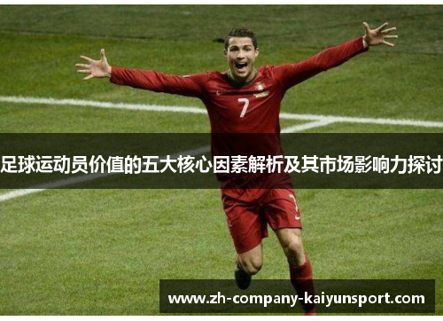 足球运动员价值的五大核心因素解析及其市场影响力探讨 足球运动员价值的五大核心因素解析及其市场影响力探讨