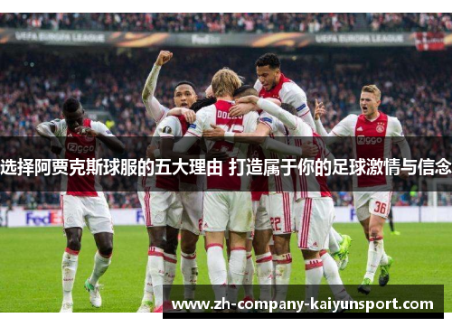 选择阿贾克斯球服的五大理由 打造属于你的足球激情与信念