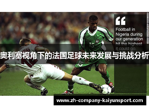 奥利塞视角下的法国足球未来发展与挑战分析 奥利塞视角下的法国足球未来发展与挑战分析