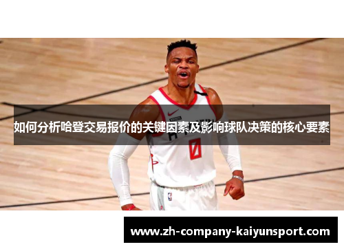 如何分析哈登交易报价的关键因素及影响球队决策的核心要素 如何分析哈登交易报价的关键因素及影响球队决策的核心要素