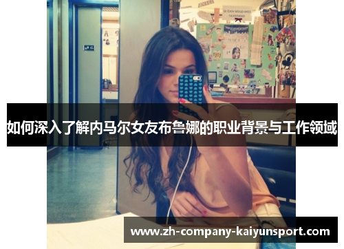 如何深入了解内马尔女友布鲁娜的职业背景与工作领域 如何深入了解内马尔女友布鲁娜的职业背景与工作领域