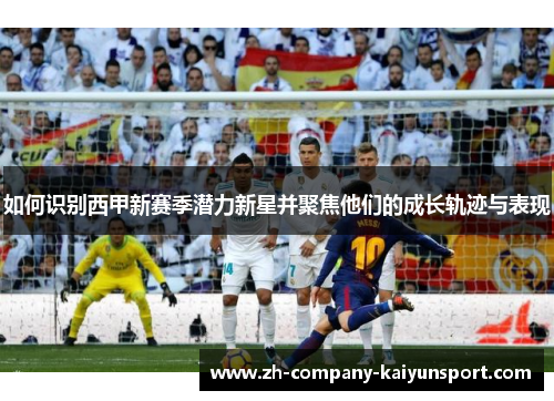 如何识别西甲新赛季潜力新星并聚焦他们的成长轨迹与表现