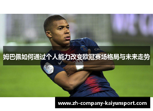 姆巴佩如何通过个人能力改变欧冠赛场格局与未来走势