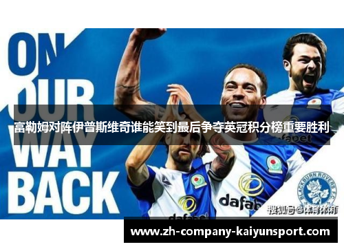 富勒姆对阵伊普斯维奇谁能笑到最后争夺英冠积分榜重要胜利