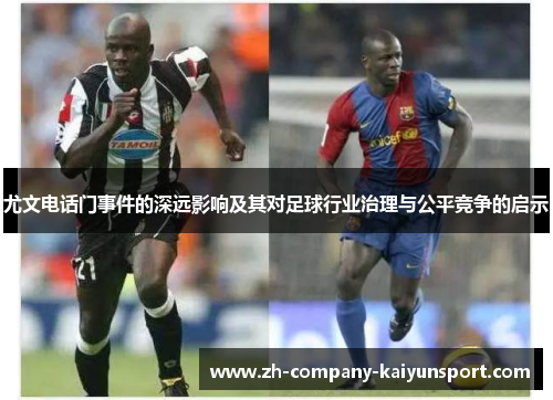 尤文电话门事件的深远影响及其对足球行业治理与公平竞争的启示