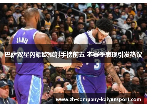 巴萨双星闪耀欧冠射手榜前五 本赛季表现引发热议 巴萨双星闪耀欧冠射手榜前五 本赛季表现引发热议