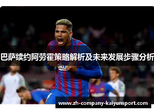 巴萨续约阿劳霍策略解析及未来发展步骤分析