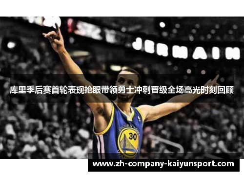 库里季后赛首轮表现抢眼带领勇士冲刺晋级全场高光时刻回顾