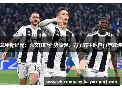 意甲新纪元：尤文图斯强势崛起，力争霸主地位再塑辉煌