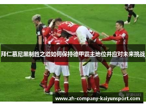 拜仁慕尼黑制胜之道如何保持德甲霸主地位并应对未来挑战