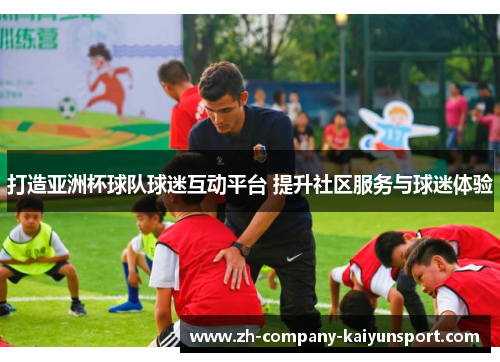 打造亚洲杯球队球迷互动平台 提升社区服务与球迷体验