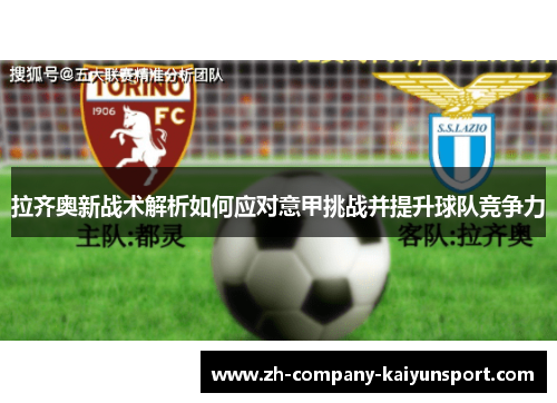 拉齐奥新战术解析如何应对意甲挑战并提升球队竞争力 拉齐奥新战术解析如何应对意甲挑战并提升球队竞争力