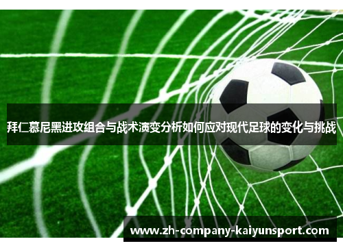 拜仁慕尼黑进攻组合与战术演变分析如何应对现代足球的变化与挑战