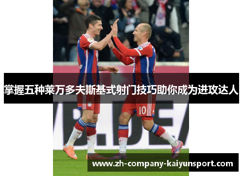 掌握五种莱万多夫斯基式射门技巧助你成为进攻达人