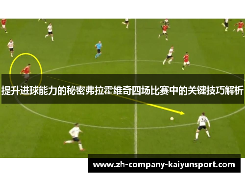 提升进球能力的秘密弗拉霍维奇四场比赛中的关键技巧解析 提升进球能力的秘密弗拉霍维奇四场比赛中的关键技巧解析