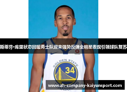 斯蒂芬·库里状态回暖勇士队迎来强势反弹全明星表现引领球队复苏