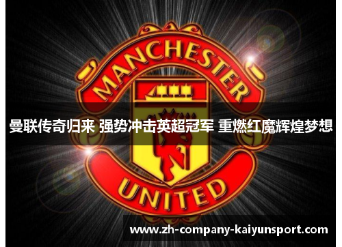 曼联传奇归来 强势冲击英超冠军 重燃红魔辉煌梦想