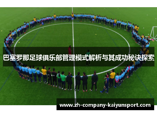 巴塞罗那足球俱乐部管理模式解析与其成功秘诀探索