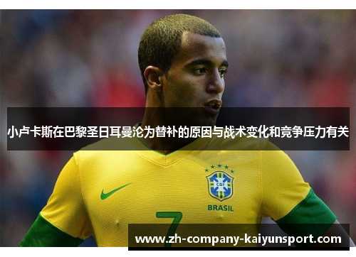 小卢卡斯在巴黎圣日耳曼沦为替补的原因与战术变化和竞争压力有关