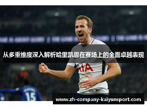 从多重维度深入解析哈里凯恩在赛场上的全面卓越表现 从多重维度深入解析哈里凯恩在赛场上的全面卓越表现