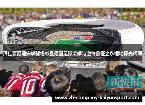 拜仁慕尼黑安联球场彰显德国足球荣耀与激情象征之永恒地标光辉殿 拜仁慕尼黑安联球场彰显德国足球荣耀与激情象征之永恒地标光辉殿