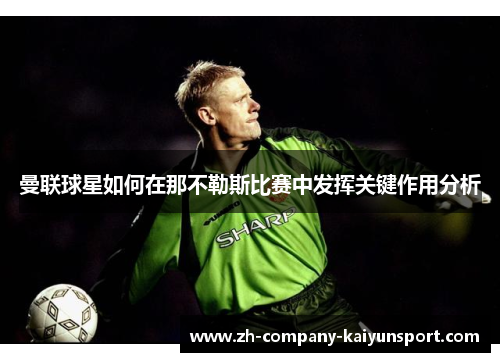 曼联球星如何在那不勒斯比赛中发挥关键作用分析 曼联球星如何在那不勒斯比赛中发挥关键作用分析