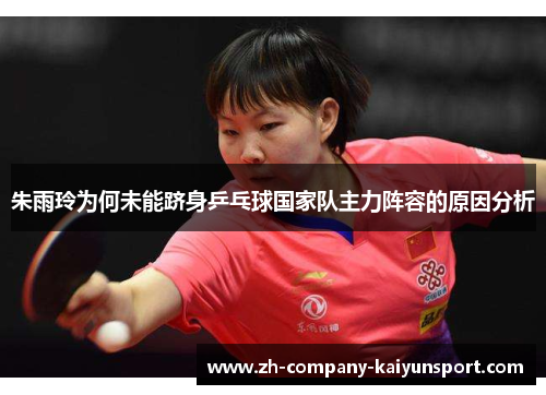 朱雨玲为何未能跻身乒乓球国家队主力阵容的原因分析