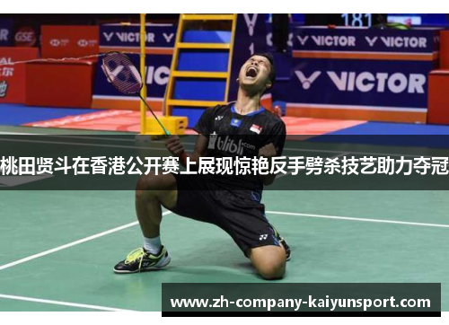 桃田贤斗在香港公开赛上展现惊艳反手劈杀技艺助力夺冠