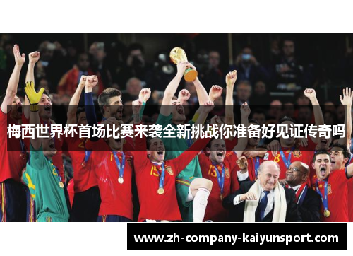 梅西世界杯首场比赛来袭全新挑战你准备好见证传奇吗