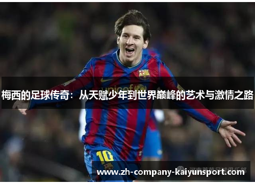 梅西的足球传奇:从天赋少年到世界巅峰的艺术与激情之路 梅西的足球传奇:从天赋少年到世界巅峰的艺术与激情之路