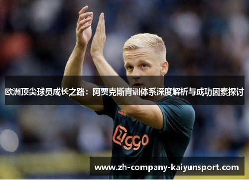 欧洲顶尖球员成长之路:阿贾克斯青训体系深度解析与成功因素探讨 欧洲顶尖球员成长之路:阿贾克斯青训体系深度解析与成功因素探讨