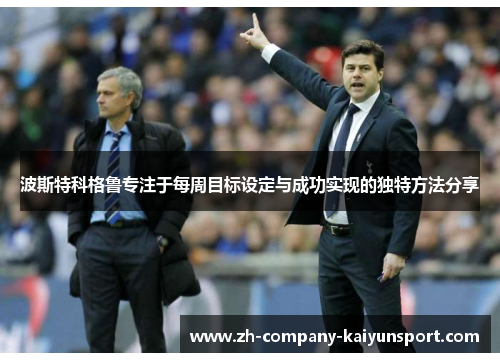 波斯特科格鲁专注于每周目标设定与成功实现的独特方法分享 波斯特科格鲁专注于每周目标设定与成功实现的独特方法分享