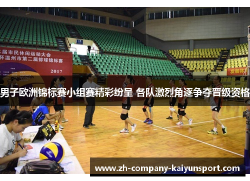 男子欧洲锦标赛小组赛精彩纷呈 各队激烈角逐争夺晋级资格 男子欧洲锦标赛小组赛精彩纷呈 各队激烈角逐争夺晋级资格