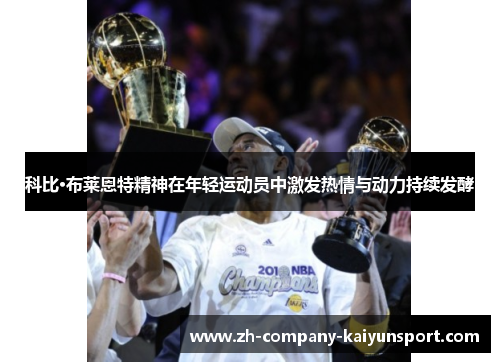 科比·布莱恩特精神在年轻运动员中激发热情与动力持续发酵 科比·布莱恩特精神在年轻运动员中激发热情与动力持续发酵