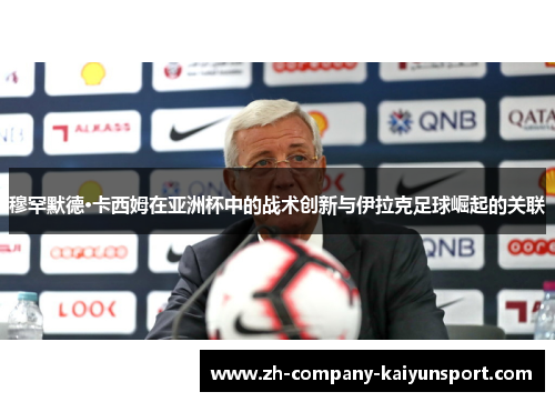 穆罕默德·卡西姆在亚洲杯中的战术创新与伊拉克足球崛起的关联
