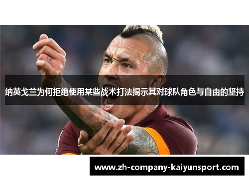 纳英戈兰为何拒绝使用某些战术打法揭示其对球队角色与自由的坚持 纳英戈兰为何拒绝使用某些战术打法揭示其对球队角色与自由的坚持