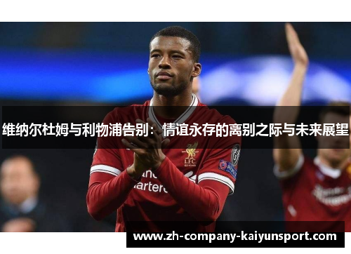 维纳尔杜姆与利物浦告别:情谊永存的离别之际与未来展望 维纳尔杜姆与利物浦告别:情谊永存的离别之际与未来展望