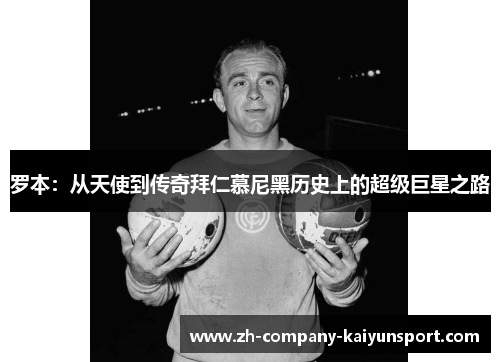 罗本：从天使到传奇拜仁慕尼黑历史上的超级巨星之路