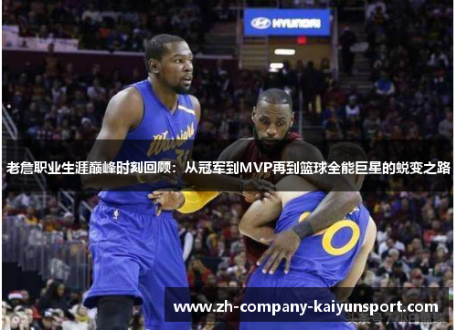 老詹职业生涯巅峰时刻回顾：从冠军到MVP再到篮球全能巨星的蜕变之路