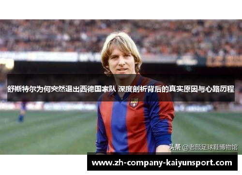 舒斯特尔为何突然退出西德国家队 深度剖析背后的真实原因与心路历程 舒斯特尔为何突然退出西德国家队 深度剖析背后的真实原因与心路历程