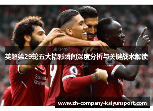 英超第29轮五大精彩瞬间深度分析与关键战术解读 英超第29轮五大精彩瞬间深度分析与关键战术解读