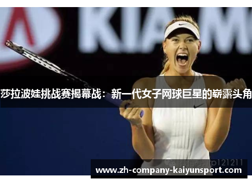 莎拉波娃挑战赛揭幕战：新一代女子网球巨星的崭露头角