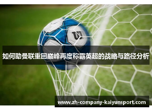 如何助曼联重回巅峰再度称霸英超的战略与路径分析