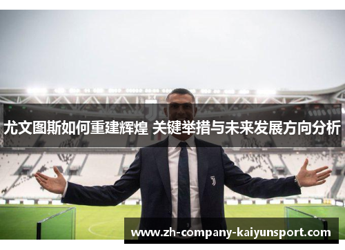尤文图斯如何重建辉煌 关键举措与未来发展方向分析