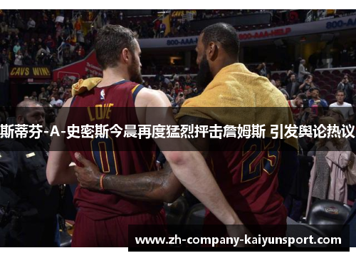 斯蒂芬-A-史密斯今晨再度猛烈抨击詹姆斯 引发舆论热议