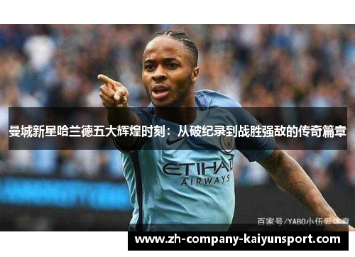 曼城新星哈兰德五大辉煌时刻：从破纪录到战胜强敌的传奇篇章