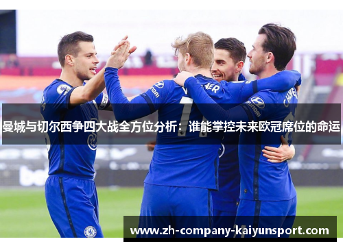 曼城与切尔西争四大战全方位分析：谁能掌控未来欧冠席位的命运